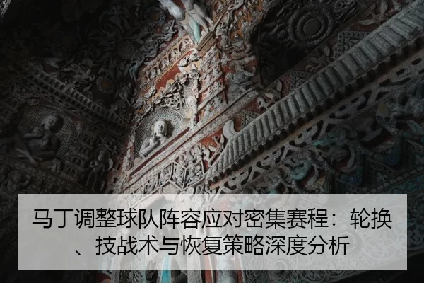 马丁调整球队阵容应对密集赛程：轮换、技战术与恢复策略深度分析
