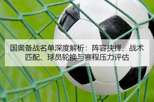 国奥备战名单深度解析：阵容抉择、战术匹配、球员轮换与赛程压力评估