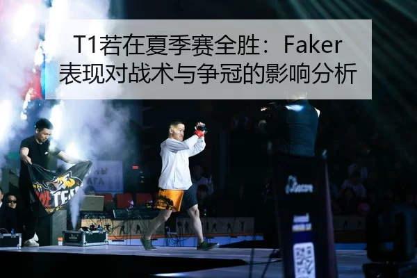 T1若在夏季赛全胜：Faker表现对战术与争冠的影响分析