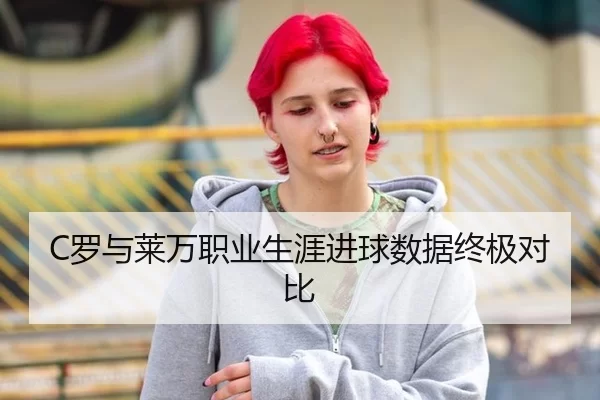 C罗与莱万职业生涯进球数据终极对比
